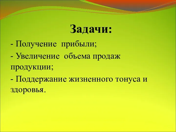 Задачи: - Получение прибыли; - Увеличение объема продаж продукции; - Поддержание жизненного тонуса и здоровья.