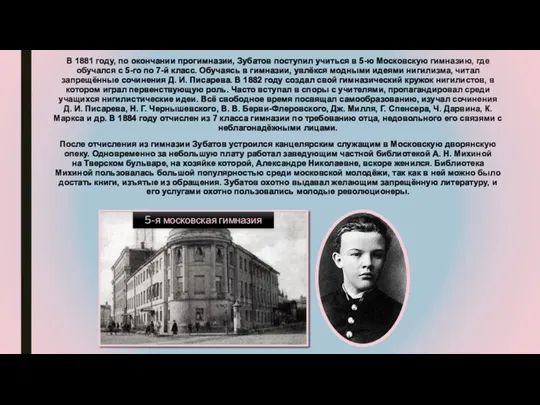 В 1881 году, по окончании прогимназии, Зубатов поступил учиться в 5-ю Московскую гимназию,