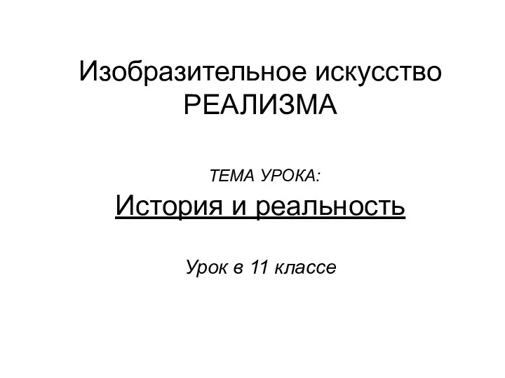 Изобразительное искусство РЕАЛИЗМА ТЕМА УРОКА: История и реальность Урок в 11 классе