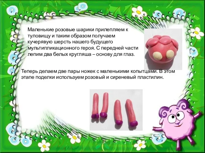 Маленькие розовые шарики прилепляем к туловищу и таким образом получаем кучерявую шерсть нашего
