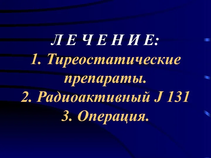 Л Е Ч Е Н И Е: 1. Тиреостатические препараты. 2. Радиоактивный J 131 3. Операция.