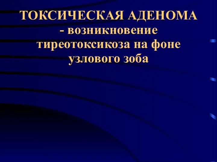 ТОКСИЧЕСКАЯ АДЕНОМА - возникновение тиреотоксикоза на фоне узлового зоба