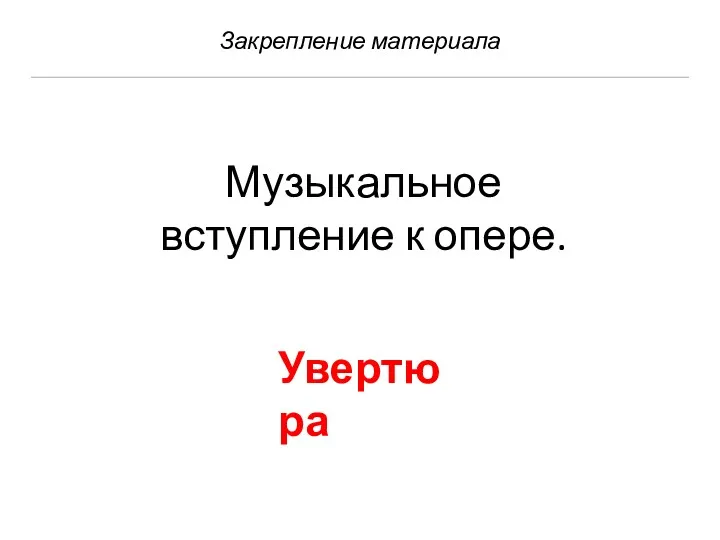 Закрепление материала Музыкальное вступление к опере. Увертюра