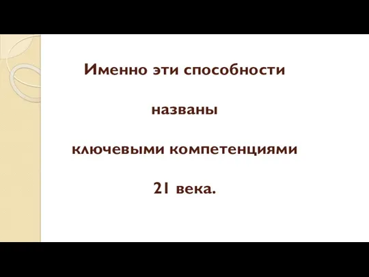 Именно эти способности названы ключевыми компетенциями 21 века.