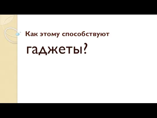 Как этому способствуют гаджеты?