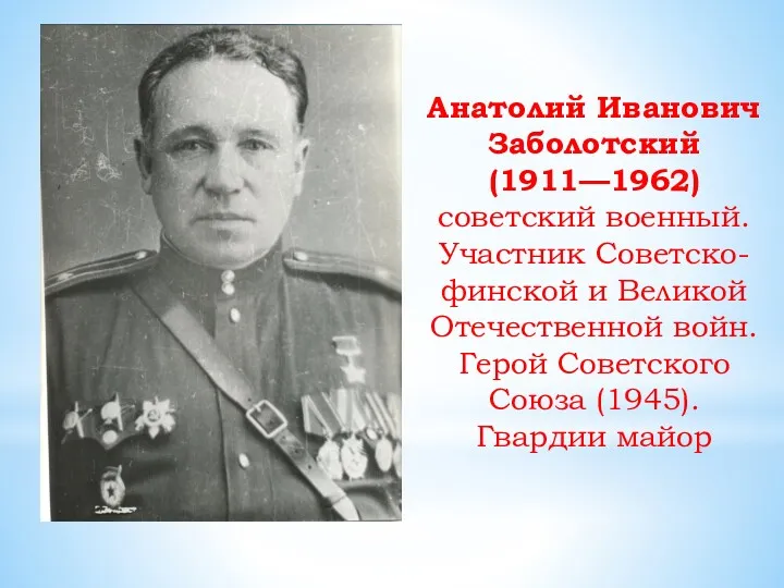 Анатолий Иванович Заболотский (1911—1962) советский военный. Участник Советско-финской и Великой Отечественной войн. Герой