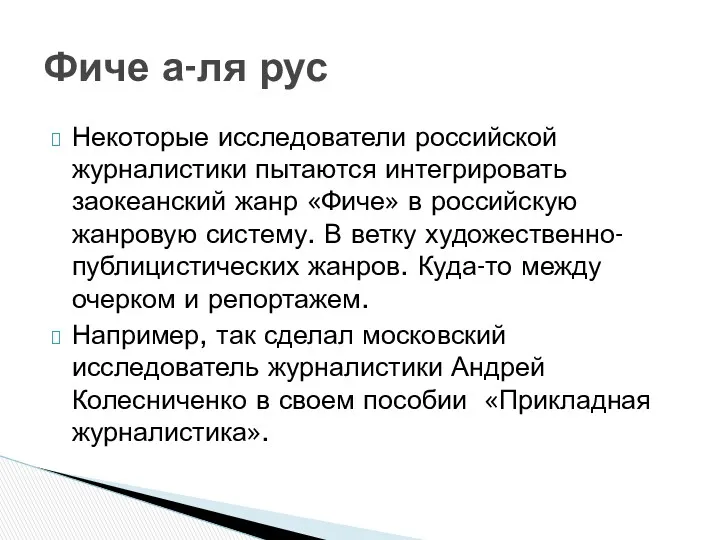 Некоторые исследователи российской журналистики пытаются интегрировать заокеанский жанр «Фиче» в российскую жанровую систему.