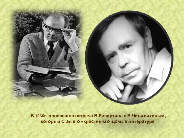 В 1956г. произошла встреча В.Распутина с В.Чивилихиным, который стал его «крёстным отцом» в литературе.