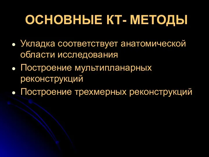 ОСНОВНЫЕ КТ- МЕТОДЫ Укладка соответствует анатомической области исследования Построение мультипланарных реконструкций Построение трехмерных реконструкций