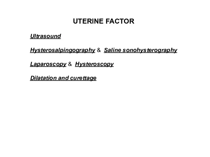UTERINE FACTOR Ultrasound Hysterosalpingography & Saline sonohysterography Laparoscopy & Hysteroscopy Dilatation and curettage