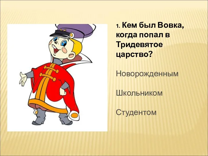 1. Кем был Вовка, когда попал в Тридевятое царство? Новорожденным Школьником Студентом