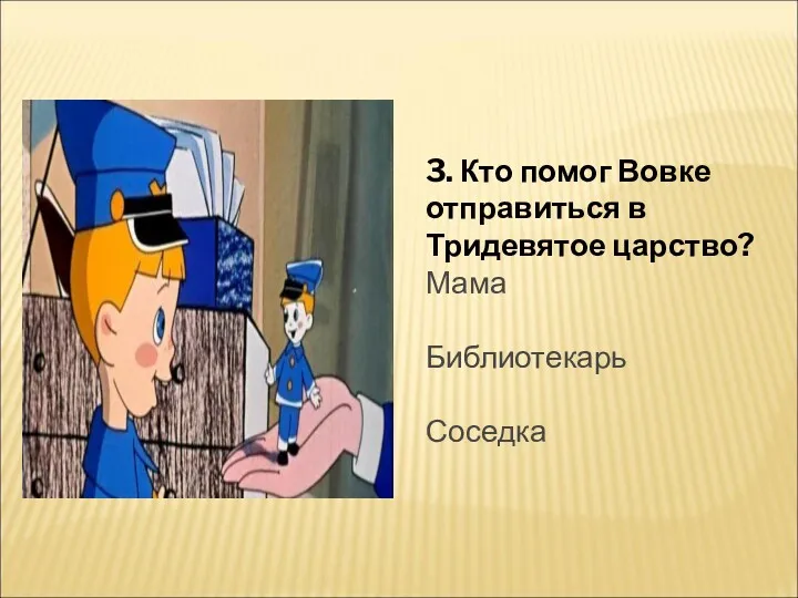 3. Кто помог Вовке отправиться в Тридевятое царство? Мама Библиотекарь Соседка