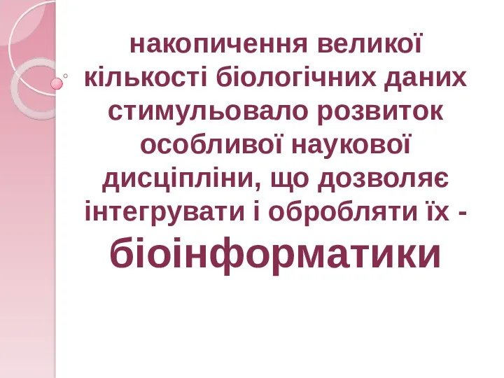 накопичення великої кількості біологічних даних стимульовало розвиток особливої наукової дисціпліни,