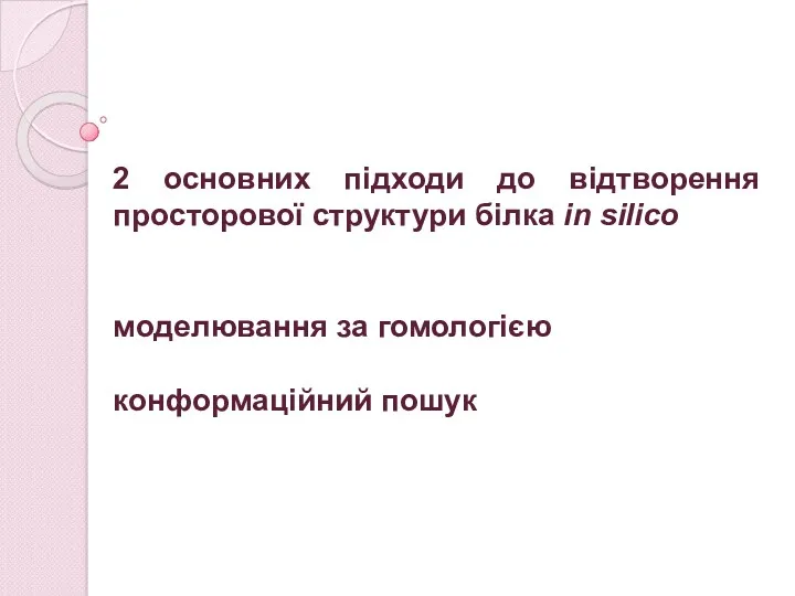 2 основних підходи до відтворення просторової структури білка in silico моделювання за гомологією конформаційний пошук