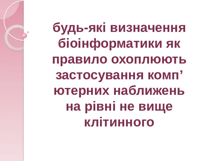 будь-які визначення біоінформатики як правило охоплюють застосування комп’ютерних наближень на рівні не вище клітинного