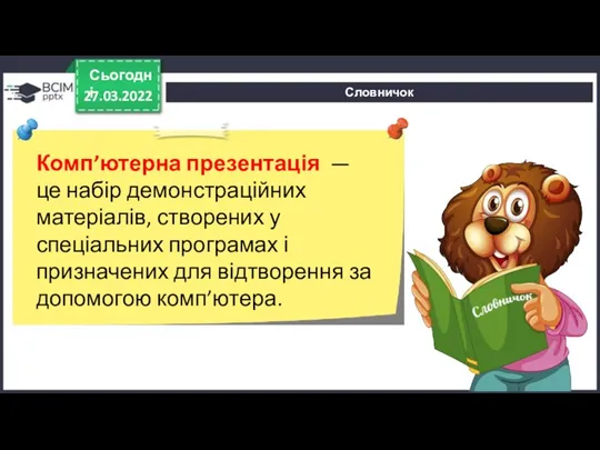 Словничок 27.03.2022 Сьогодні Комп’ютерна презентація — це набір демонстраційних матеріалів, створених у спеціальних