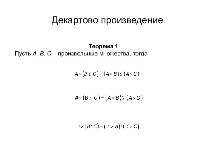 Декартово произведение Теорема 1 Пусть А, В, С – произвольные множества, тогда