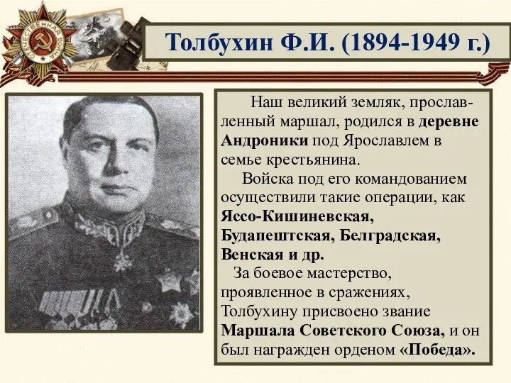 Толбухин Ф.И. (1894-1949 г.) Наш великий земляк, прослав-ленный маршал, родился в деревне Андроники