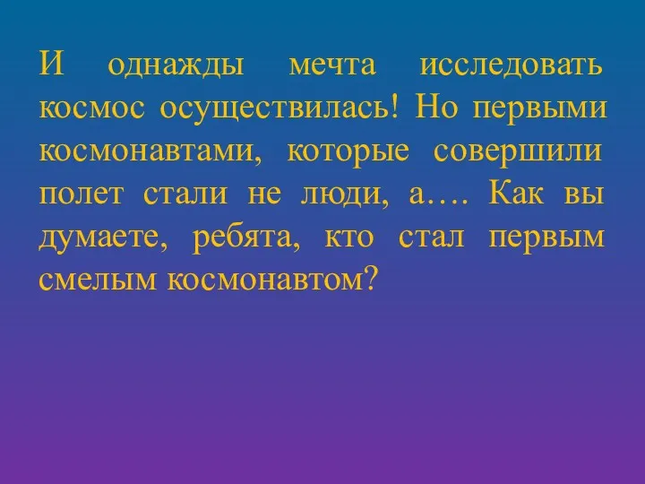 И однажды мечта исследовать космос осуществилась! Но первыми космонавтами, которые