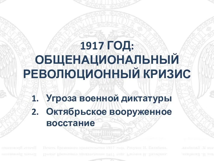 1917 ГОД: ОБЩЕНАЦИОНАЛЬНЫЙ РЕВОЛЮЦИОННЫЙ КРИЗИС Угроза военной диктатуры Октябрьское вооруженное восстание