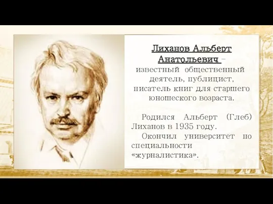 Лиханов Альберт Анатольевич – известный общественный деятель, публицист, писатель книг