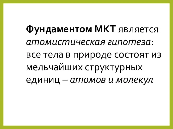 Фундаментом МКТ является атомистическая гипотеза: все тела в природе состоят