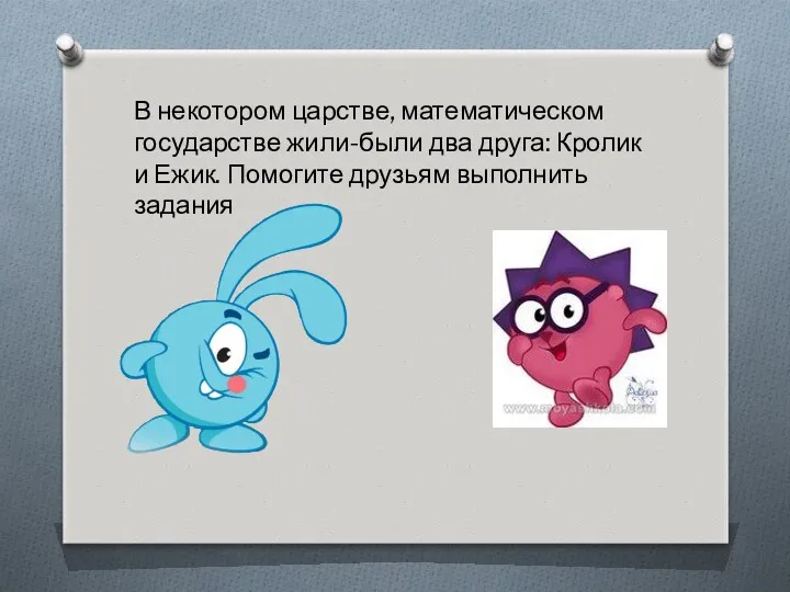 В некотором царстве, математическом государстве жили-были два друга: Кролик и Ежик. Помогите друзьям выполнить задания