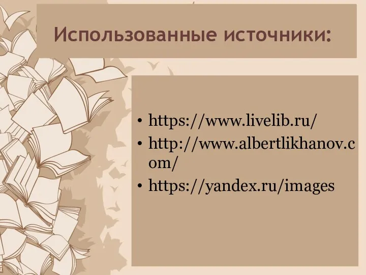 Использованные источники: https://www.livelib.ru/ http://www.albertlikhanov.com/ https://yandex.ru/images