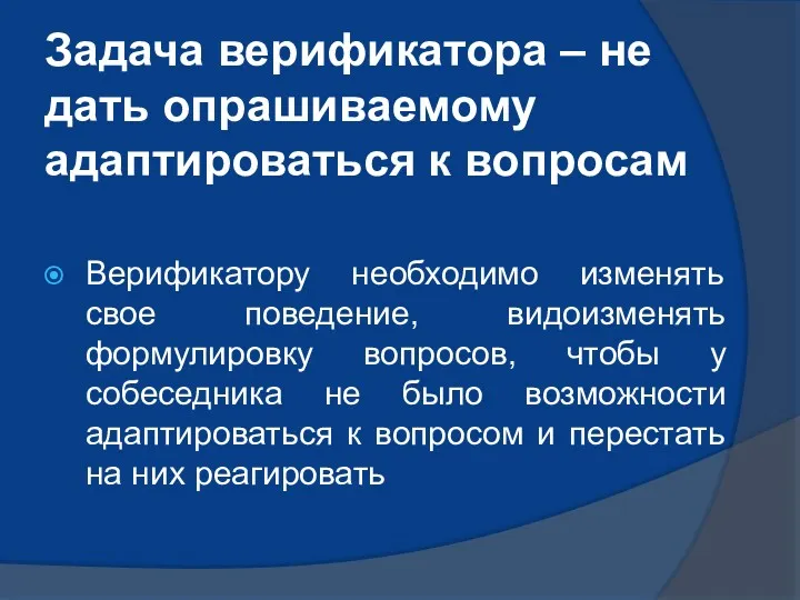 Задача верификатора – не дать опрашиваемому адаптироваться к вопросам Верификатору