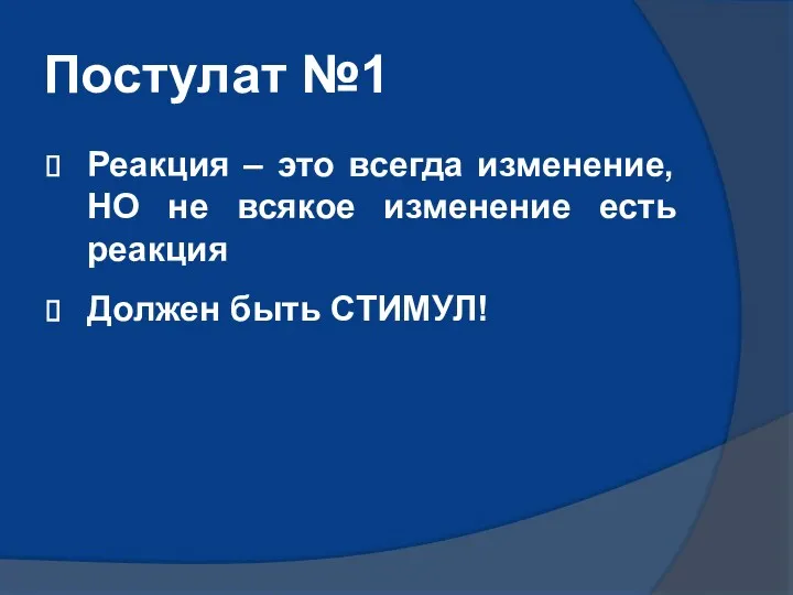 Постулат №1 Реакция – это всегда изменение, НО не всякое изменение есть реакция Должен быть СТИМУЛ!