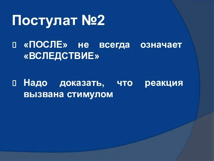 Постулат №2 «ПОСЛЕ» не всегда означает «ВСЛЕДСТВИЕ» Надо доказать, что реакция вызвана стимулом