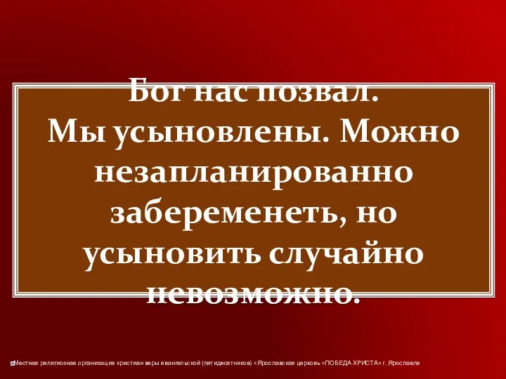 Бог нас позвал. Мы усыновлены. Можно незапланированно забеременеть, но усыновить случайно невозможно.