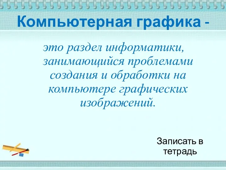 Компьютерная графика - это раздел информатики, занимающийся проблемами создания и обработки на компьютере