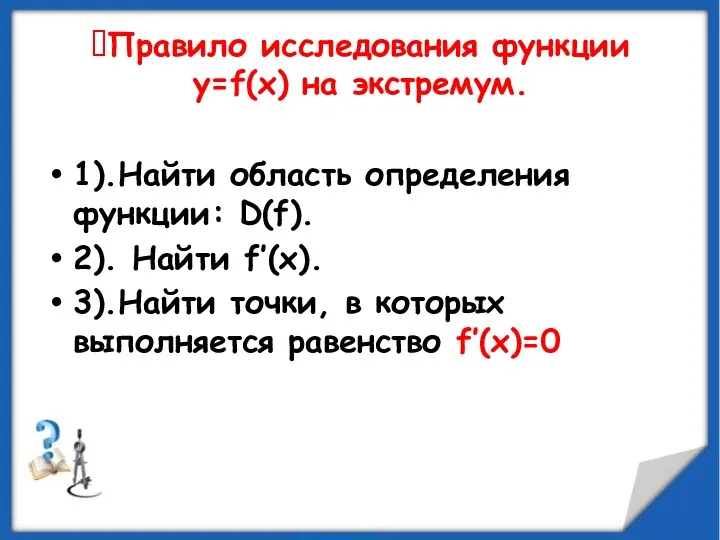 1).Найти область определения функции: D(f). 2). Найти f’(x). 3).Найти точки,