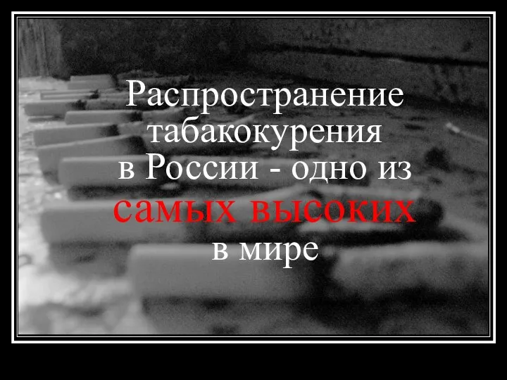 Распространение табакокурения в России - одно из самых высоких в мире