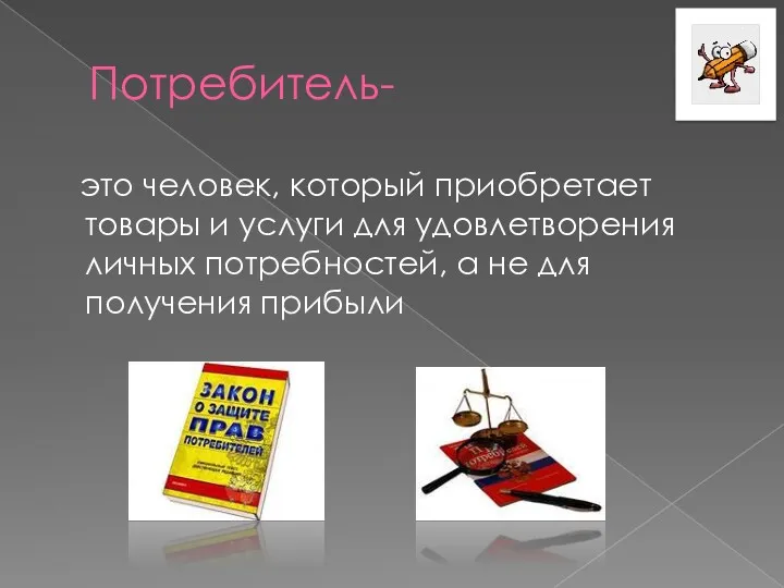 Потребитель- это человек, который приобретает товары и услуги для удовлетворения