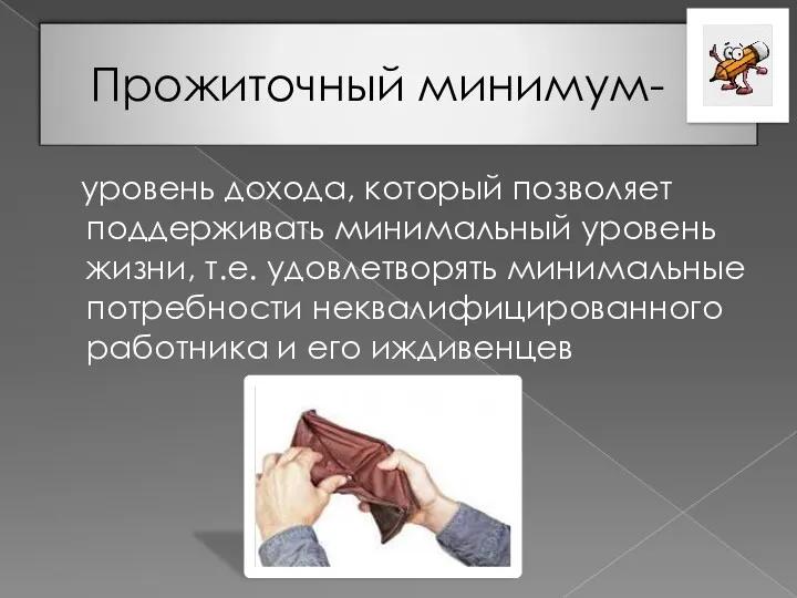 Прожиточный минимум- уровень дохода, который позволяет поддерживать минимальный уровень жизни,