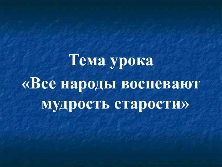 Тема урока «Все народы воспевают мудрость старости»