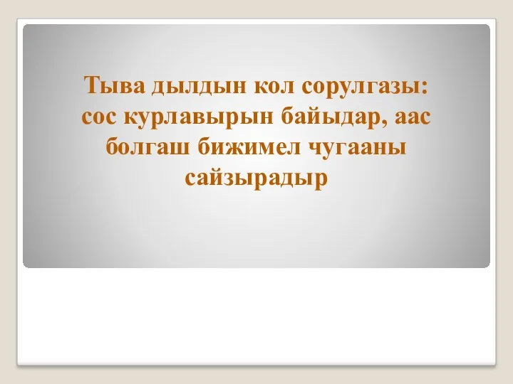 Тыва дылдын кол сорулгазы: сос курлавырын байыдар, аас болгаш бижимел чугааны сайзырадыр