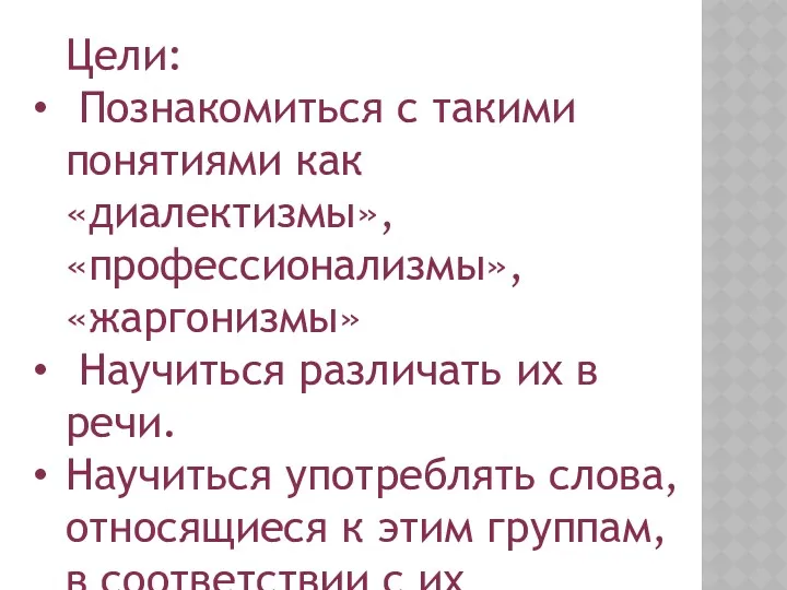 Цели: Познакомиться с такими понятиями как «диалектизмы», «профессионализмы», «жаргонизмы» Научиться