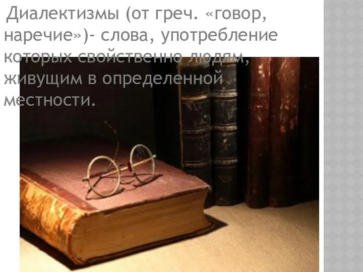 Диалектизмы (от греч. «говор, наречие»)- слова, употребление которых свойственно людям, живущим в определенной местности.