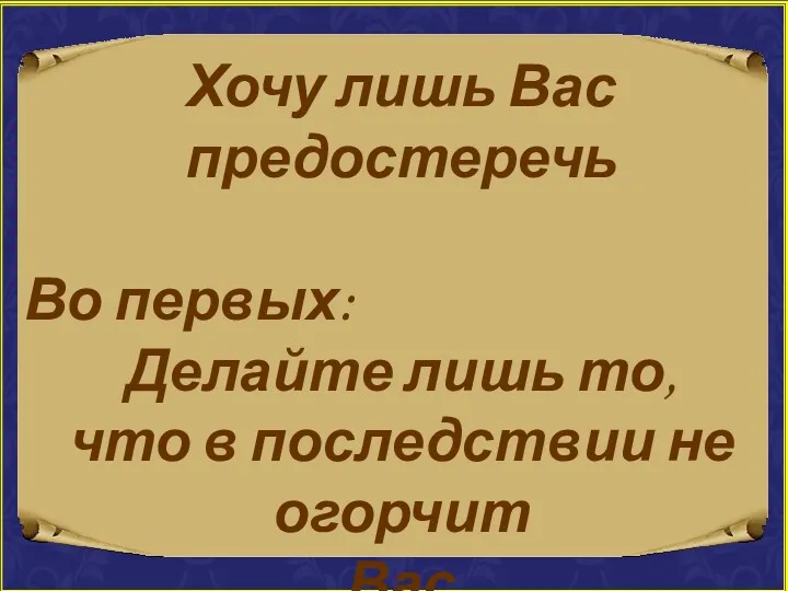 Хочу лишь Вас предостеречь Во первых: Делайте лишь то, что