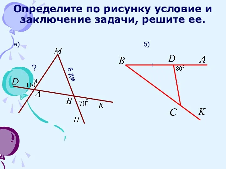 Определите по рисунку условие и заключение задачи, решите ее. а) б) 6 дм ?