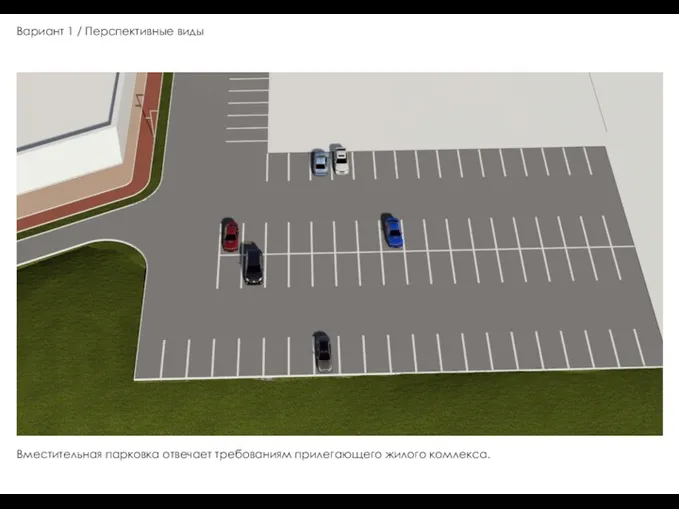 Вариант 1 / Перспективные виды Вместительная парковка отвечает требованиям прилегающего жилого комлекса.