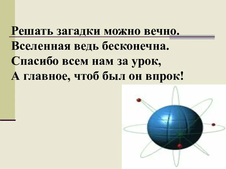 Решать загадки можно вечно. Вселенная ведь бесконечна. Спасибо всем нам