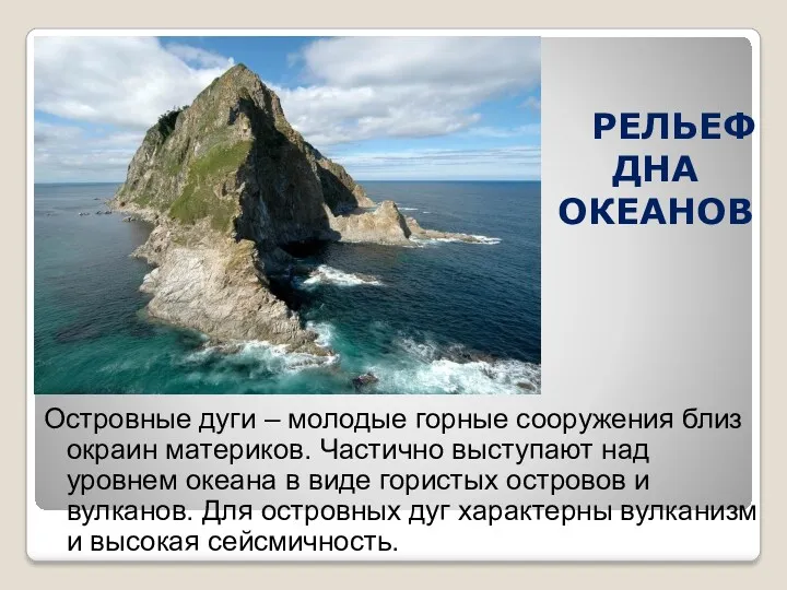 РЕЛЬЕФ ДНА ОКЕАНОВ Островные дуги – молодые горные сооружения близ окраин материков. Частично