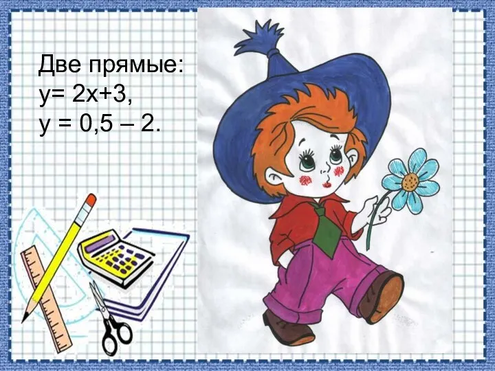 Две прямые: y= 2x+3, y = 0,5 – 2.