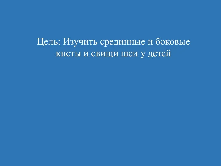 Цель: Изучить срединные и боковые кисты и свищи шеи у детей