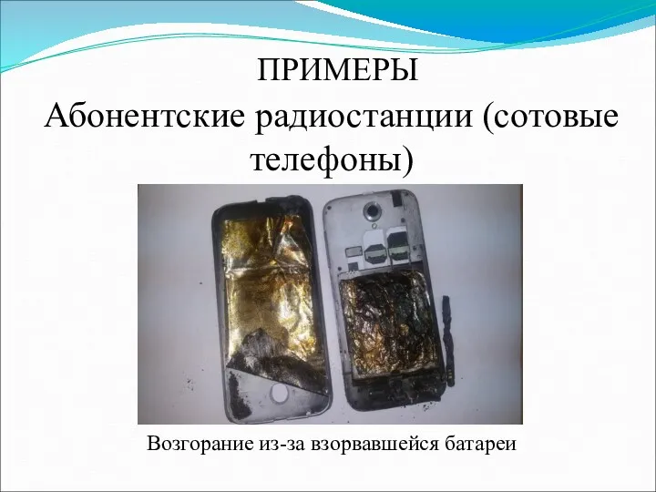 ПРИМЕРЫ Абонентские радиостанции (сотовые телефоны) Возгорание из-за взорвавшейся батареи