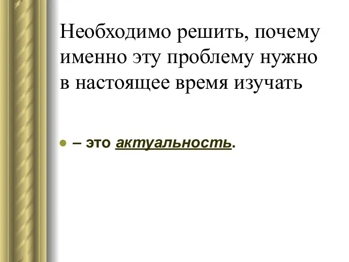 Необходимо решить, почему именно эту проблему нужно в настоящее время изучать – это актуальность.